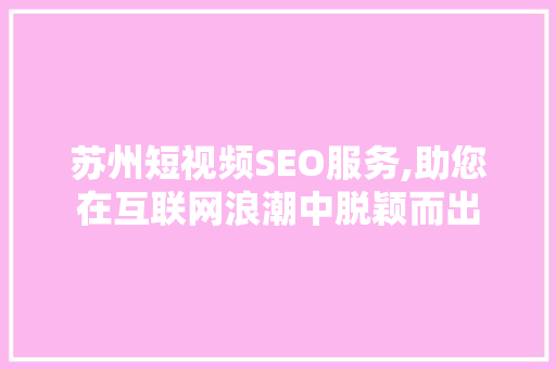 苏州短视频SEO服务,助您在互联网浪潮中脱颖而出