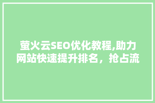 萤火云SEO优化教程,助力网站快速提升排名，抢占流量红利