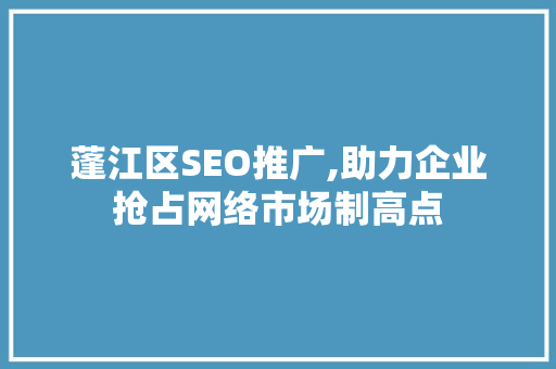 蓬江区SEO推广,助力企业抢占网络市场制高点