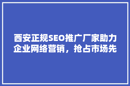 西安正规SEO推广厂家助力企业网络营销，抢占市场先机  第1张