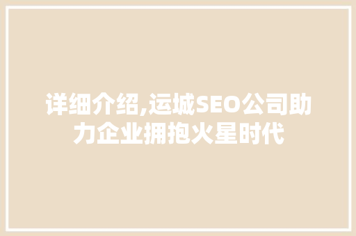 详细介绍,运城SEO公司助力企业拥抱火星时代