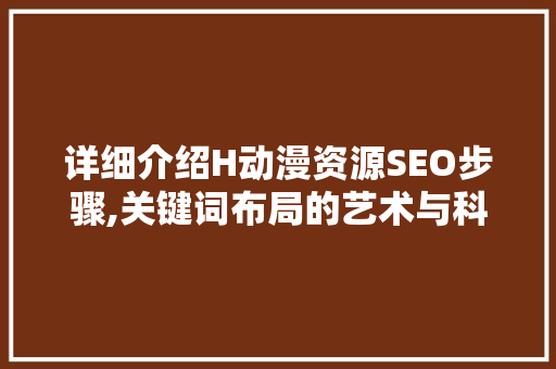 详细介绍H动漫资源SEO步骤,关键词布局的艺术与科学