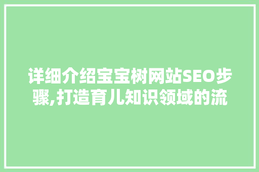详细介绍宝宝树网站SEO步骤,打造育儿知识领域的流量高地