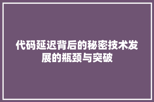 代码延迟背后的秘密技术发展的瓶颈与突破
