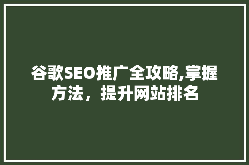 谷歌SEO推广全攻略,掌握方法，提升网站排名