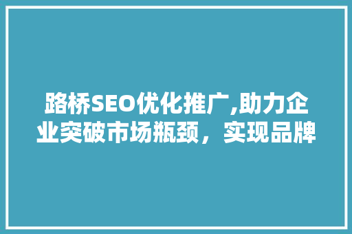 路桥SEO优化推广,助力企业突破市场瓶颈，实现品牌价值提升