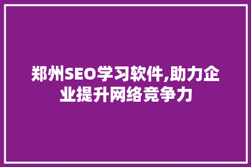 郑州SEO学习软件,助力企业提升网络竞争力