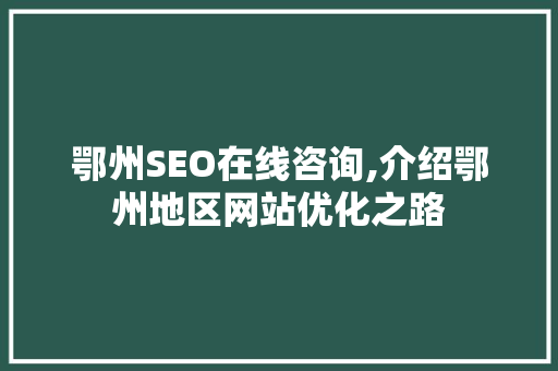 鄂州SEO在线咨询,介绍鄂州地区网站优化之路