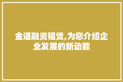 金道融资租赁,为您介绍企业发展的新动能