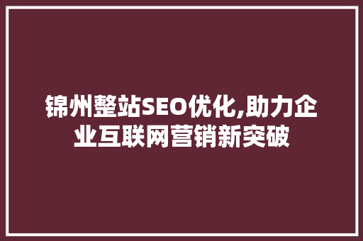 锦州整站SEO优化,助力企业互联网营销新突破
