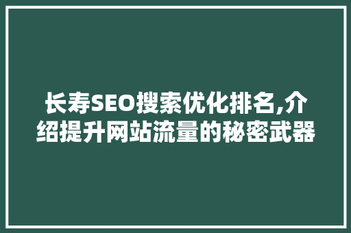 长寿SEO搜索优化排名,介绍提升网站流量的秘密武器