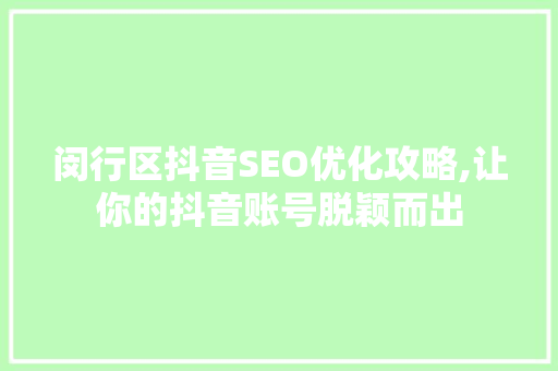闵行区抖音SEO优化攻略,让你的抖音账号脱颖而出