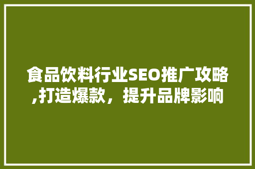 食品饮料行业SEO推广攻略,打造爆款，提升品牌影响力