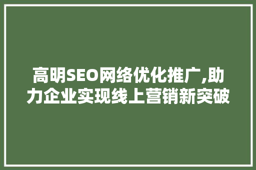 高明SEO网络优化推广,助力企业实现线上营销新突破