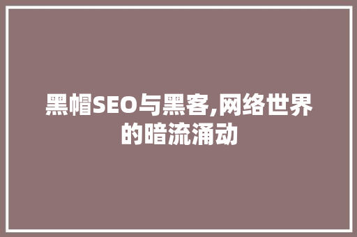 黑帽SEO与黑客,网络世界的暗流涌动