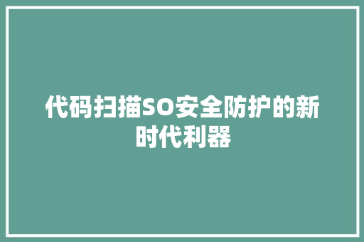 代码扫描SO安全防护的新时代利器