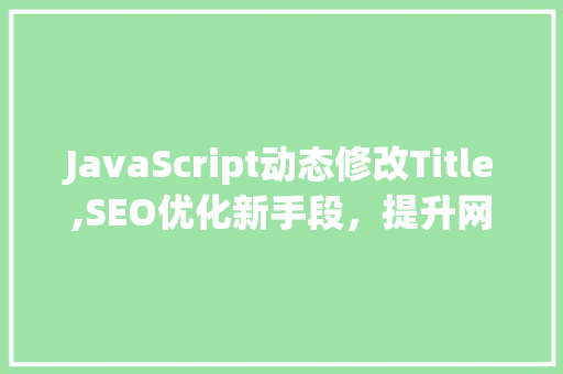 JavaScript动态修改Title,SEO优化新手段，提升网站流量与用户体验