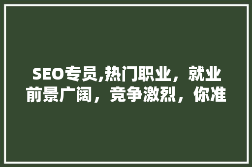 SEO专员,热门职业，就业前景广阔，竞争激烈，你准备好了吗