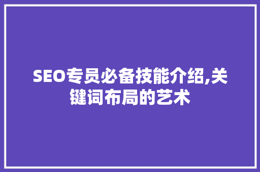 SEO专员必备技能介绍,关键词布局的艺术