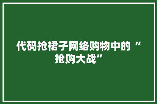 代码抢裙子网络购物中的“抢购大战”