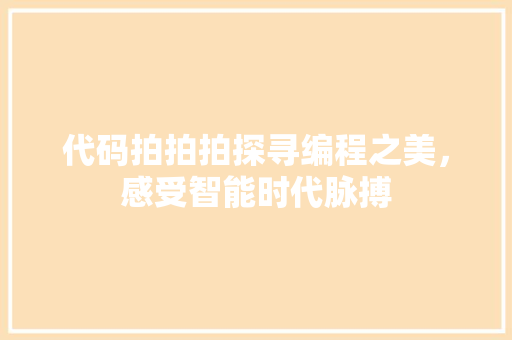 代码拍拍拍探寻编程之美，感受智能时代脉搏