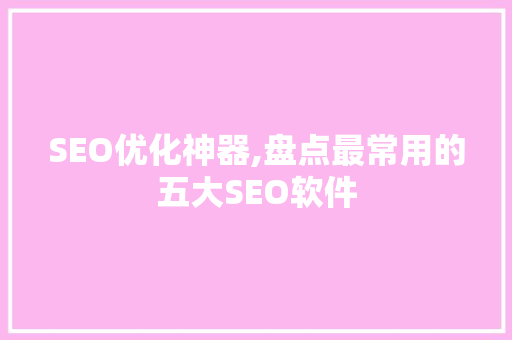 SEO优化神器,盘点最常用的五大SEO软件