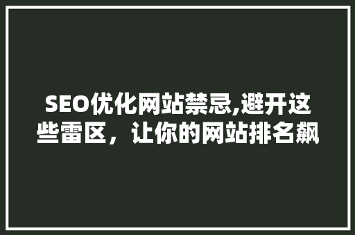 SEO优化网站禁忌,避开这些雷区，让你的网站排名飙升！