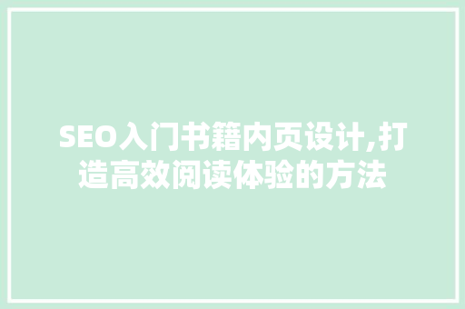 SEO入门书籍内页设计,打造高效阅读体验的方法