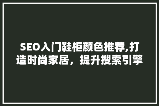 SEO入门鞋柜颜色推荐,打造时尚家居，提升搜索引擎排名