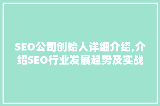 SEO公司创始人详细介绍,介绍SEO行业发展趋势及实战步骤