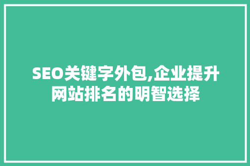 SEO关键字外包,企业提升网站排名的明智选择
