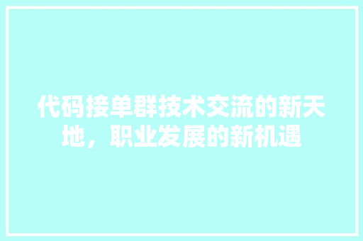 代码接单群技术交流的新天地，职业发展的新机遇