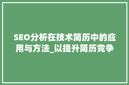 SEO分析在技术简历中的应用与方法_以提升简历竞争力为例