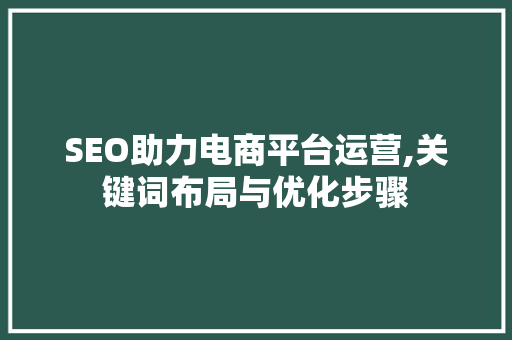 SEO助力电商平台运营,关键词布局与优化步骤