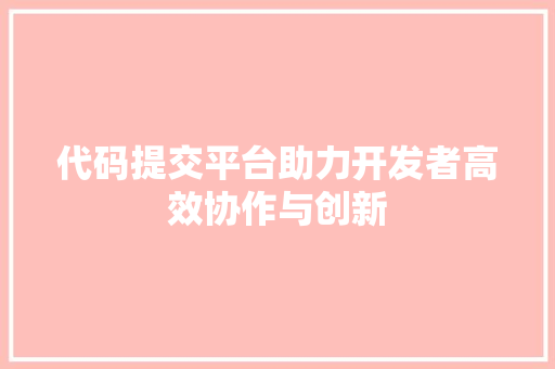代码提交平台助力开发者高效协作与创新