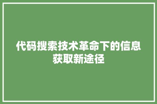 代码搜索技术革命下的信息获取新途径