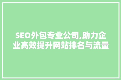 SEO外包专业公司,助力企业高效提升网站排名与流量