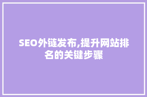 SEO外链发布,提升网站排名的关键步骤
