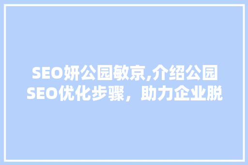 SEO妍公园敏京,介绍公园SEO优化步骤，助力企业脱颖而出