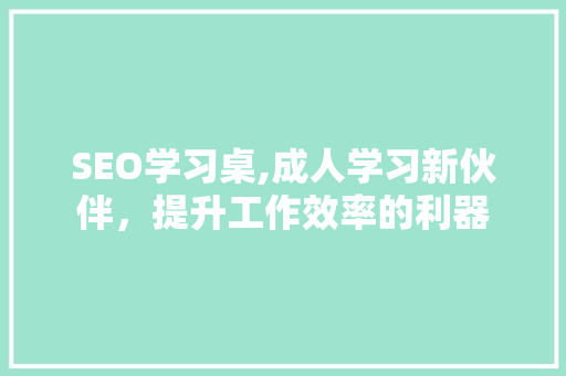 SEO学习桌,成人学习新伙伴，提升工作效率的利器
