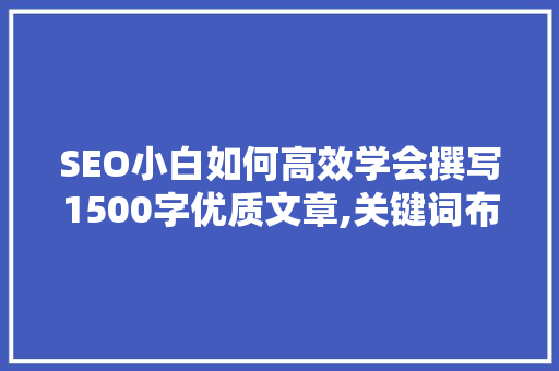 SEO小白如何高效学会撰写1500字优质文章,关键词布局与内容步骤