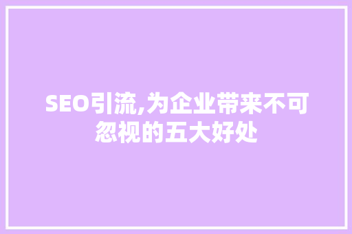 SEO引流,为企业带来不可忽视的五大好处