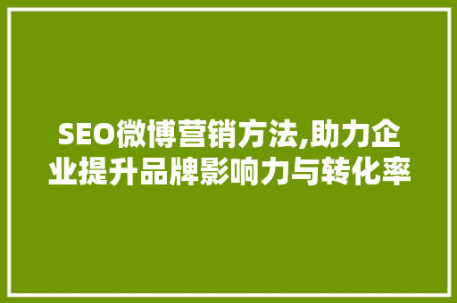 SEO微博营销方法,助力企业提升品牌影响力与转化率