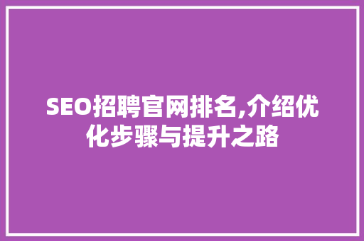 SEO招聘官网排名,介绍优化步骤与提升之路