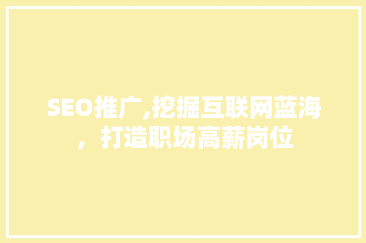 SEO推广,挖掘互联网蓝海，打造职场高薪岗位