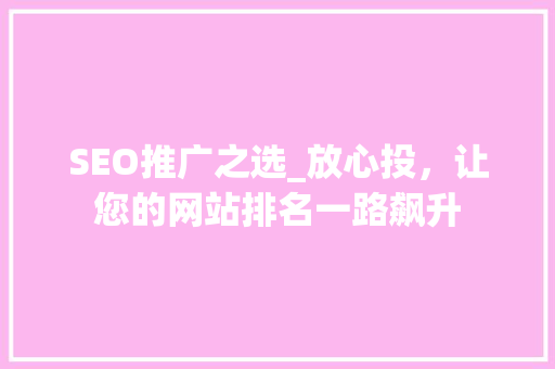 SEO推广之选_放心投，让您的网站排名一路飙升