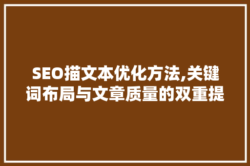 SEO描文本优化方法,关键词布局与文章质量的双重提升