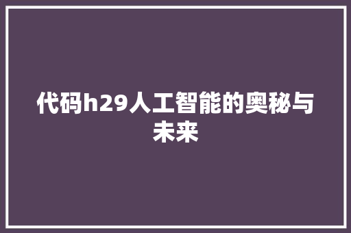 代码h29人工智能的奥秘与未来