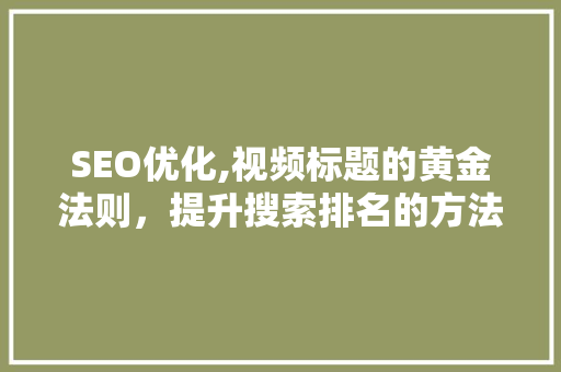 SEO优化,视频标题的黄金法则，提升搜索排名的方法