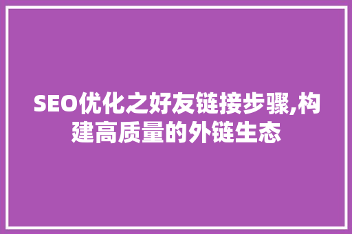 SEO优化之好友链接步骤,构建高质量的外链生态